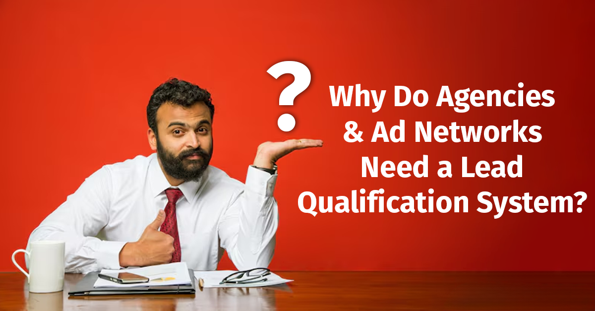Why Do Agencies & Ad Networks Need a Lead Qualification System